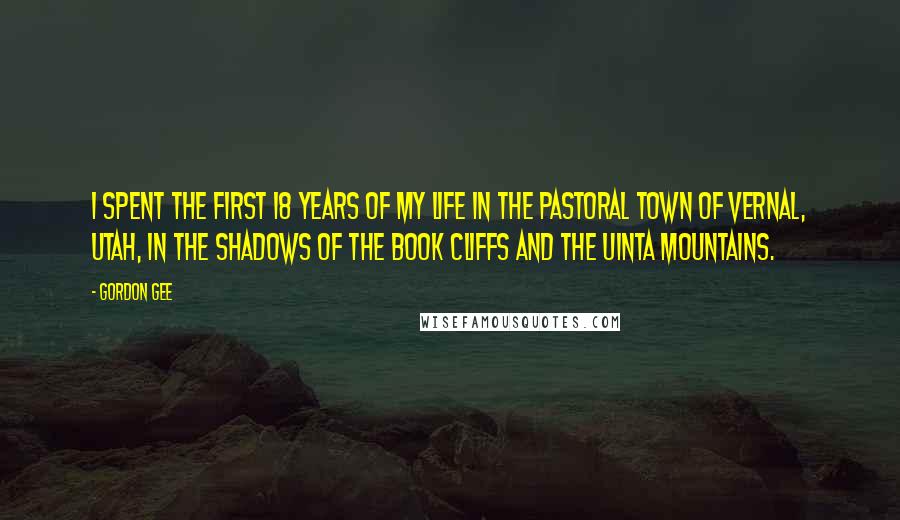 Gordon Gee Quotes: I spent the first 18 years of my life in the pastoral town of Vernal, Utah, in the shadows of the Book Cliffs and the Uinta Mountains.