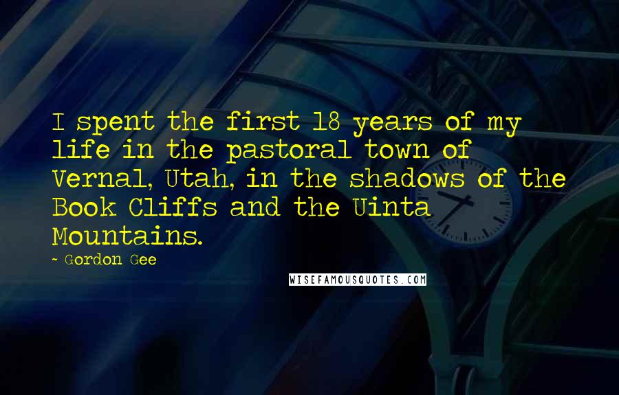 Gordon Gee Quotes: I spent the first 18 years of my life in the pastoral town of Vernal, Utah, in the shadows of the Book Cliffs and the Uinta Mountains.
