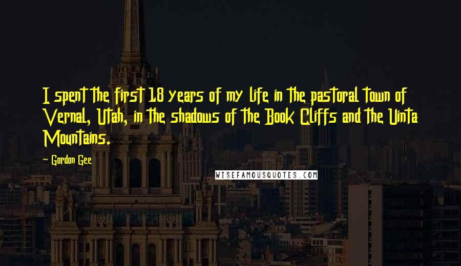 Gordon Gee Quotes: I spent the first 18 years of my life in the pastoral town of Vernal, Utah, in the shadows of the Book Cliffs and the Uinta Mountains.