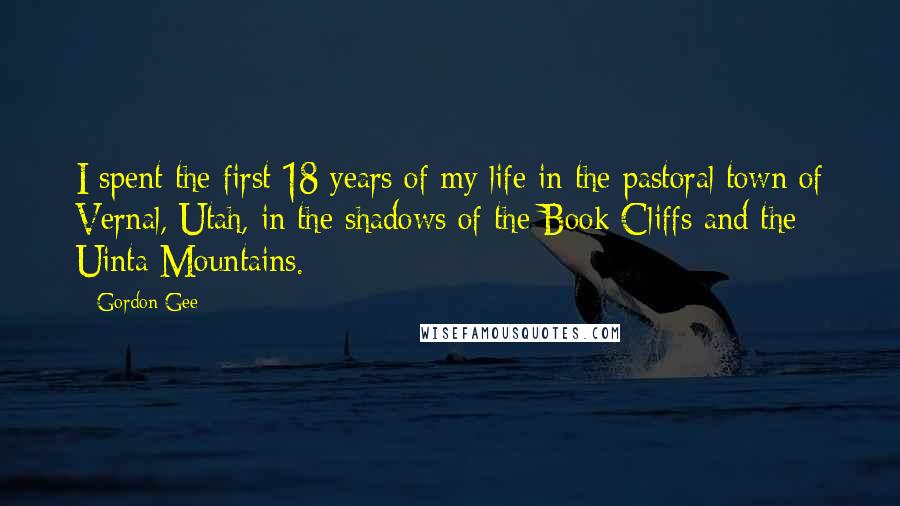 Gordon Gee Quotes: I spent the first 18 years of my life in the pastoral town of Vernal, Utah, in the shadows of the Book Cliffs and the Uinta Mountains.