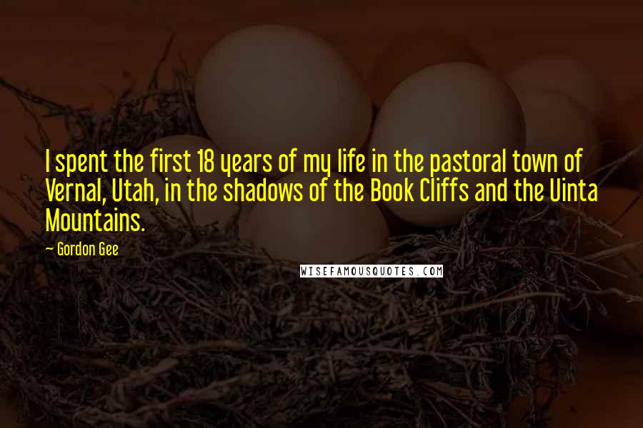 Gordon Gee Quotes: I spent the first 18 years of my life in the pastoral town of Vernal, Utah, in the shadows of the Book Cliffs and the Uinta Mountains.