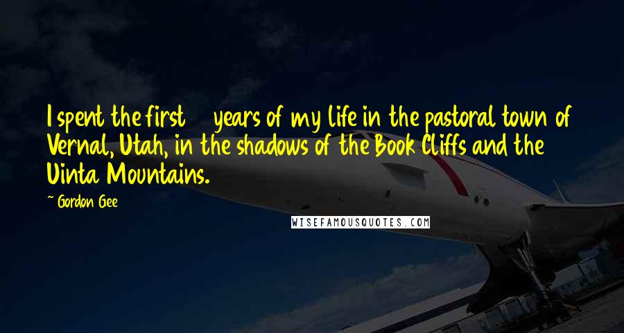 Gordon Gee Quotes: I spent the first 18 years of my life in the pastoral town of Vernal, Utah, in the shadows of the Book Cliffs and the Uinta Mountains.