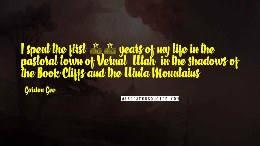 Gordon Gee Quotes: I spent the first 18 years of my life in the pastoral town of Vernal, Utah, in the shadows of the Book Cliffs and the Uinta Mountains.