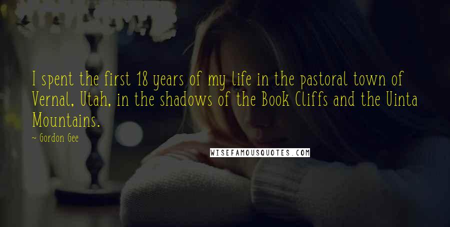 Gordon Gee Quotes: I spent the first 18 years of my life in the pastoral town of Vernal, Utah, in the shadows of the Book Cliffs and the Uinta Mountains.