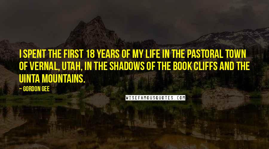 Gordon Gee Quotes: I spent the first 18 years of my life in the pastoral town of Vernal, Utah, in the shadows of the Book Cliffs and the Uinta Mountains.