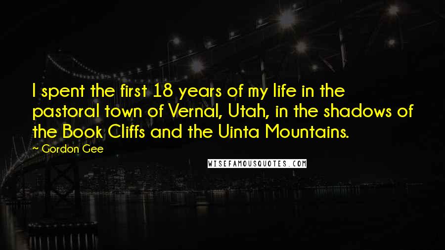 Gordon Gee Quotes: I spent the first 18 years of my life in the pastoral town of Vernal, Utah, in the shadows of the Book Cliffs and the Uinta Mountains.