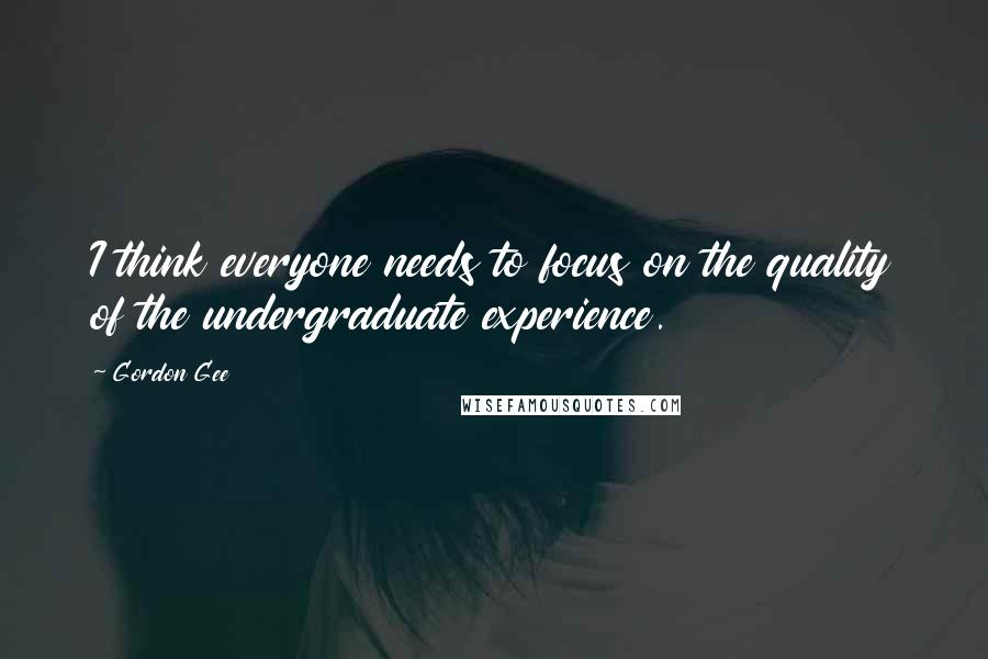 Gordon Gee Quotes: I think everyone needs to focus on the quality of the undergraduate experience.