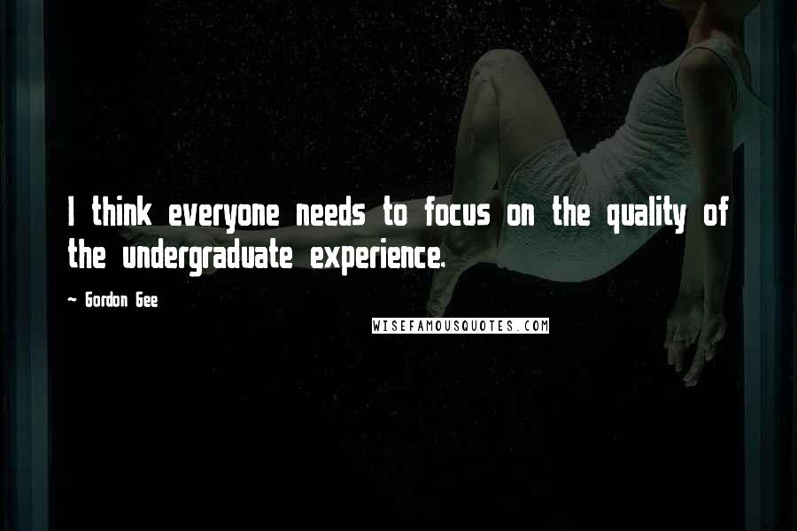 Gordon Gee Quotes: I think everyone needs to focus on the quality of the undergraduate experience.