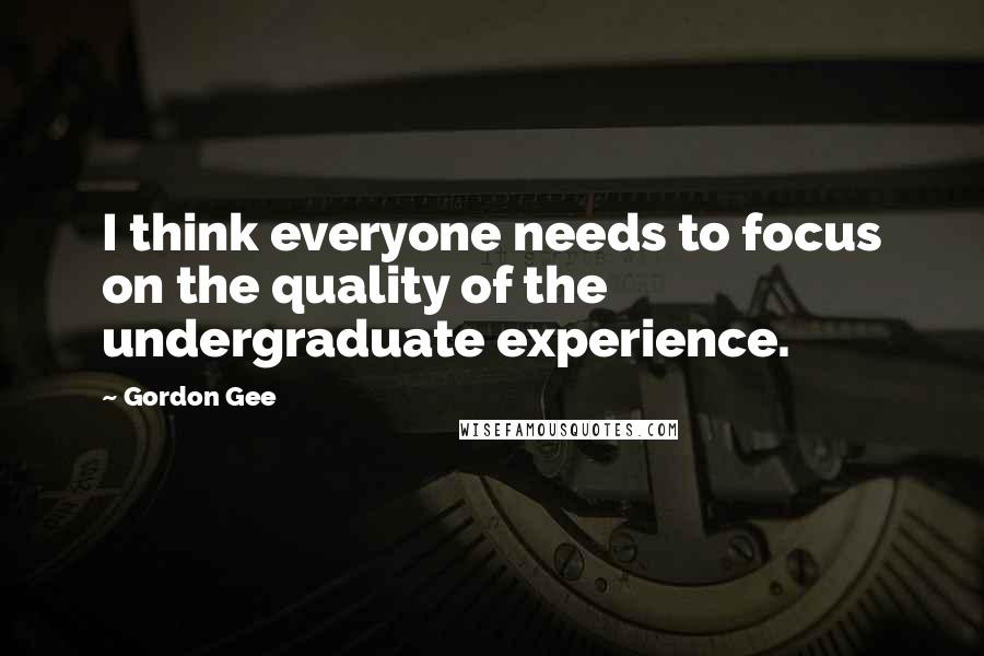 Gordon Gee Quotes: I think everyone needs to focus on the quality of the undergraduate experience.