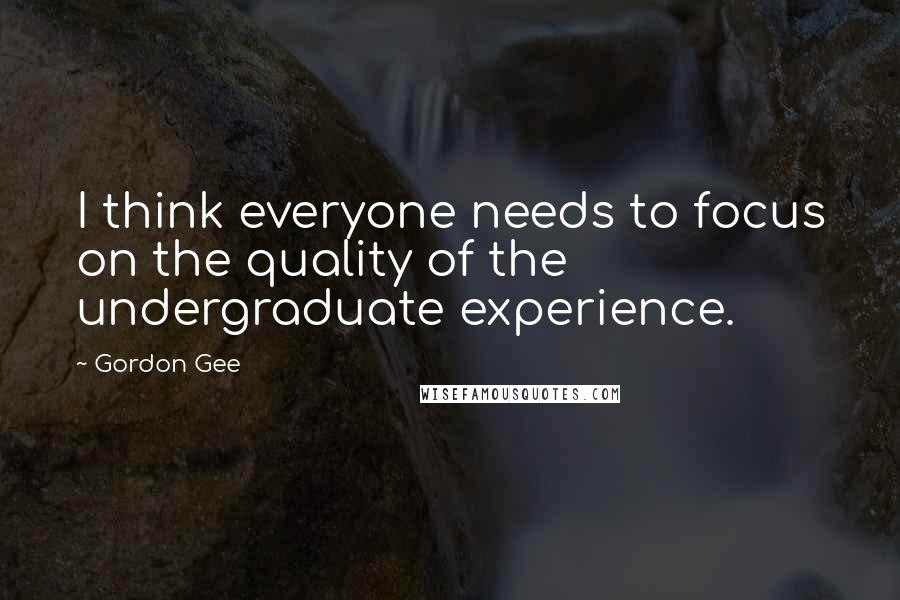Gordon Gee Quotes: I think everyone needs to focus on the quality of the undergraduate experience.