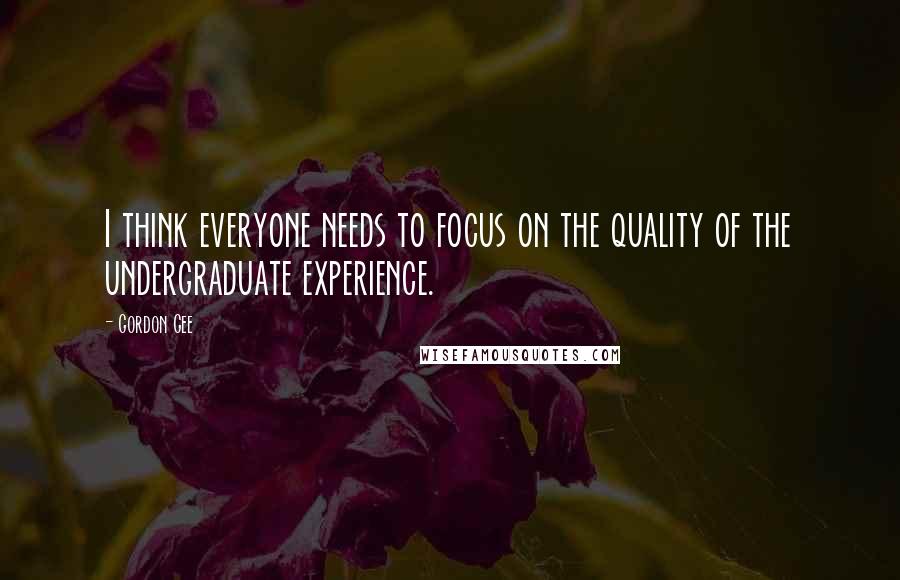 Gordon Gee Quotes: I think everyone needs to focus on the quality of the undergraduate experience.