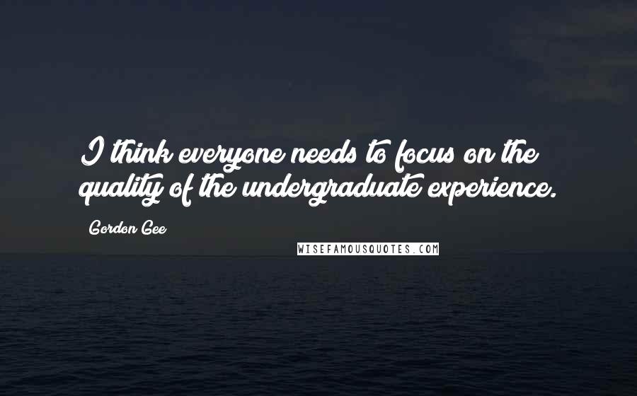 Gordon Gee Quotes: I think everyone needs to focus on the quality of the undergraduate experience.