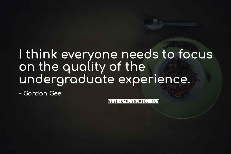 Gordon Gee Quotes: I think everyone needs to focus on the quality of the undergraduate experience.