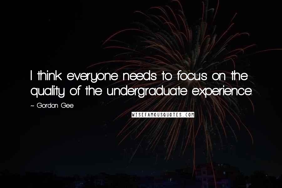 Gordon Gee Quotes: I think everyone needs to focus on the quality of the undergraduate experience.