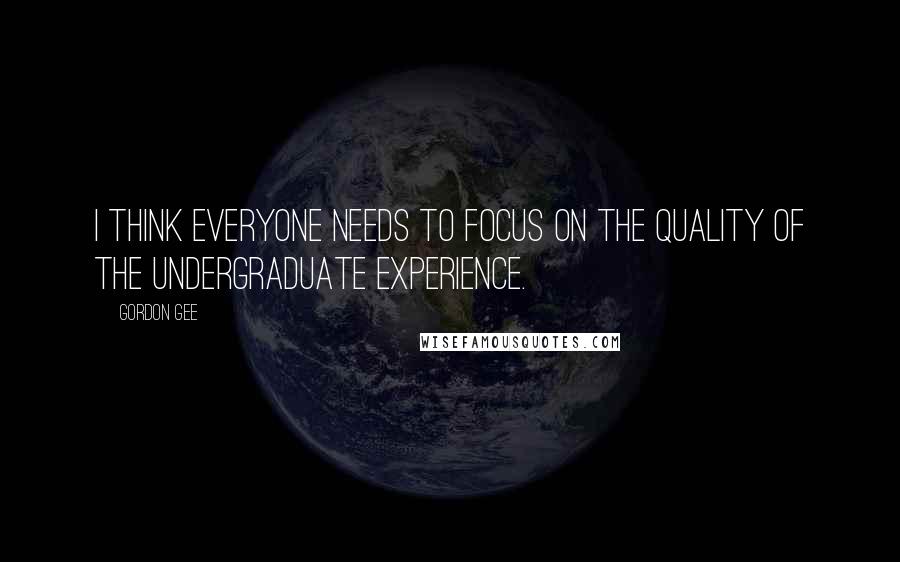 Gordon Gee Quotes: I think everyone needs to focus on the quality of the undergraduate experience.