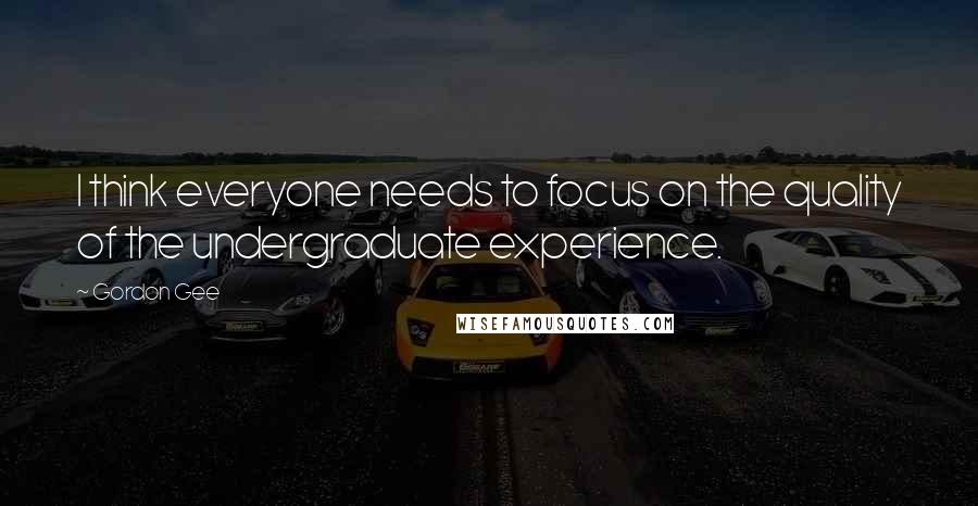 Gordon Gee Quotes: I think everyone needs to focus on the quality of the undergraduate experience.