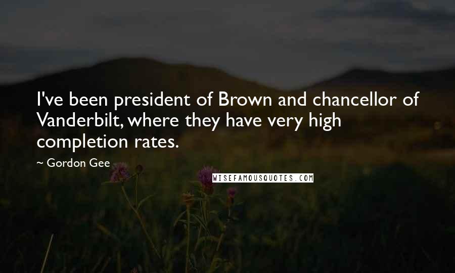 Gordon Gee Quotes: I've been president of Brown and chancellor of Vanderbilt, where they have very high completion rates.