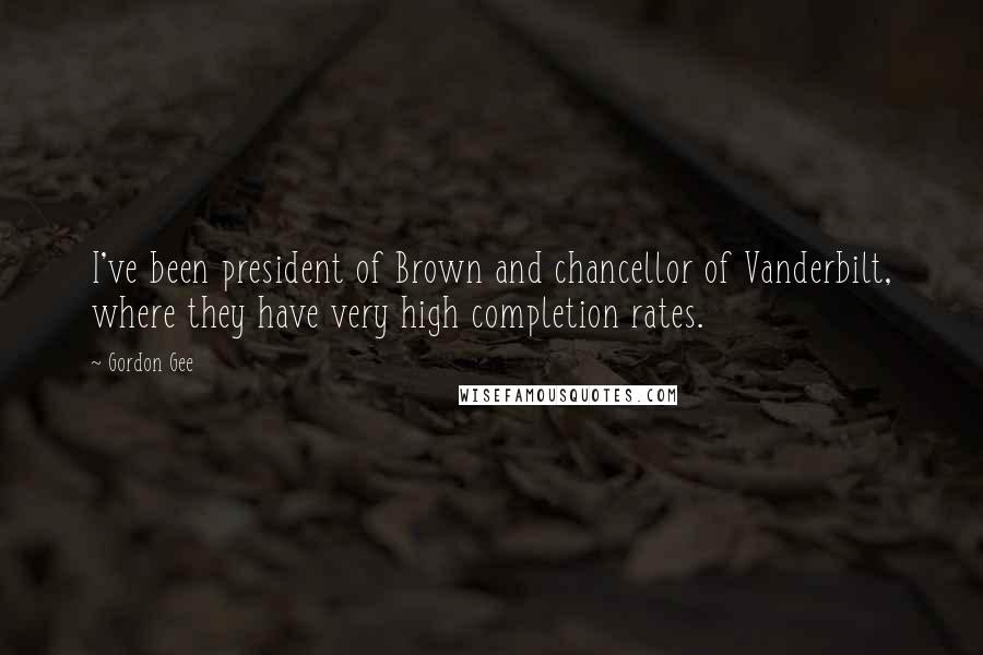 Gordon Gee Quotes: I've been president of Brown and chancellor of Vanderbilt, where they have very high completion rates.