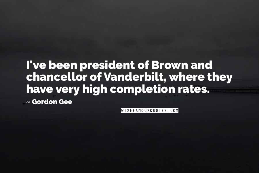 Gordon Gee Quotes: I've been president of Brown and chancellor of Vanderbilt, where they have very high completion rates.