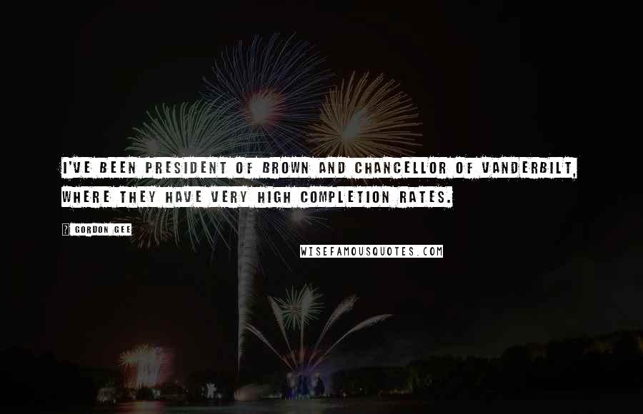 Gordon Gee Quotes: I've been president of Brown and chancellor of Vanderbilt, where they have very high completion rates.