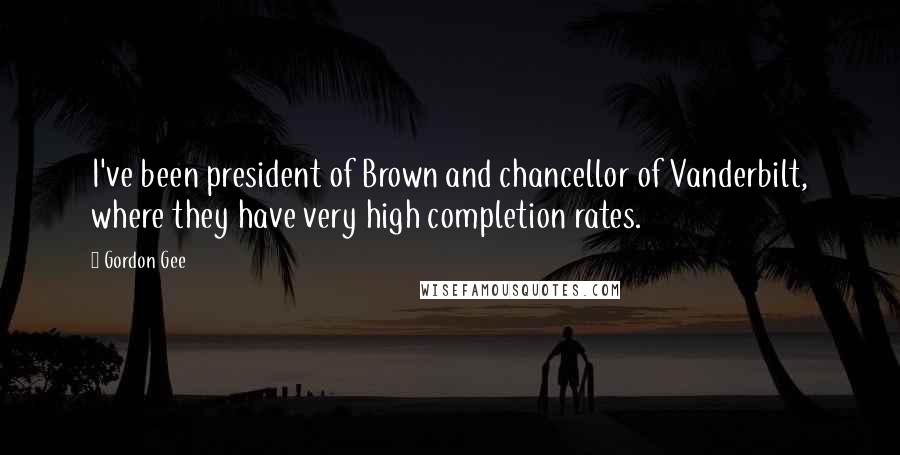 Gordon Gee Quotes: I've been president of Brown and chancellor of Vanderbilt, where they have very high completion rates.