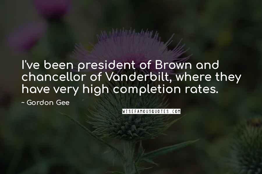 Gordon Gee Quotes: I've been president of Brown and chancellor of Vanderbilt, where they have very high completion rates.