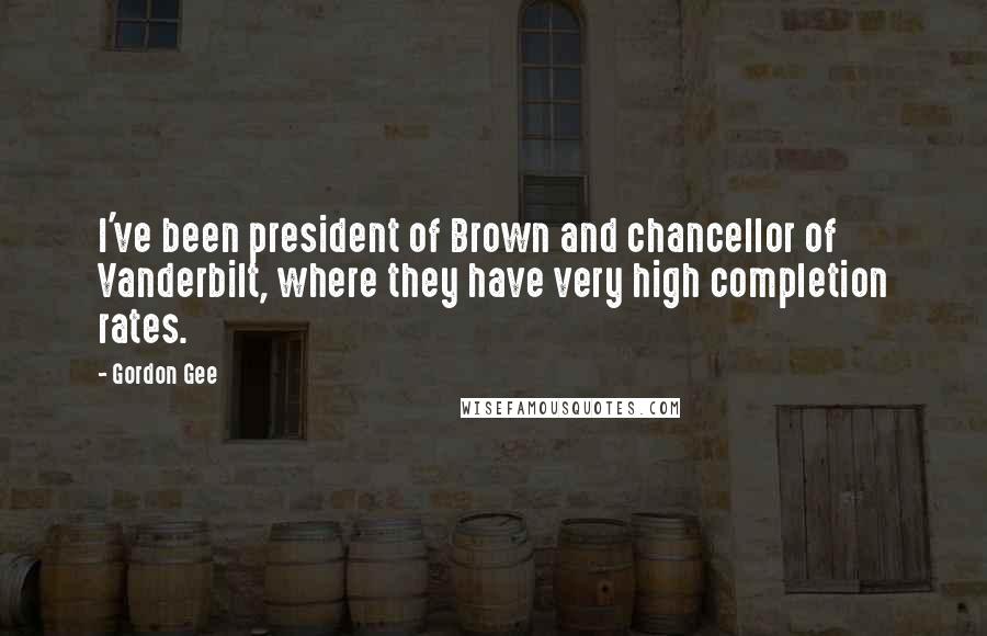 Gordon Gee Quotes: I've been president of Brown and chancellor of Vanderbilt, where they have very high completion rates.