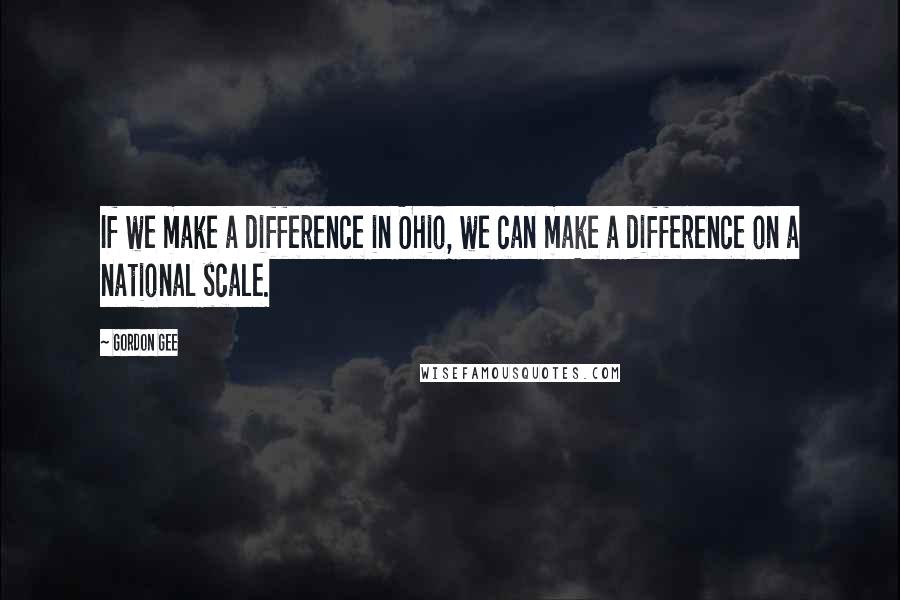 Gordon Gee Quotes: If we make a difference in Ohio, we can make a difference on a national scale.