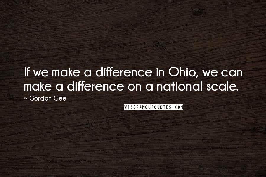 Gordon Gee Quotes: If we make a difference in Ohio, we can make a difference on a national scale.