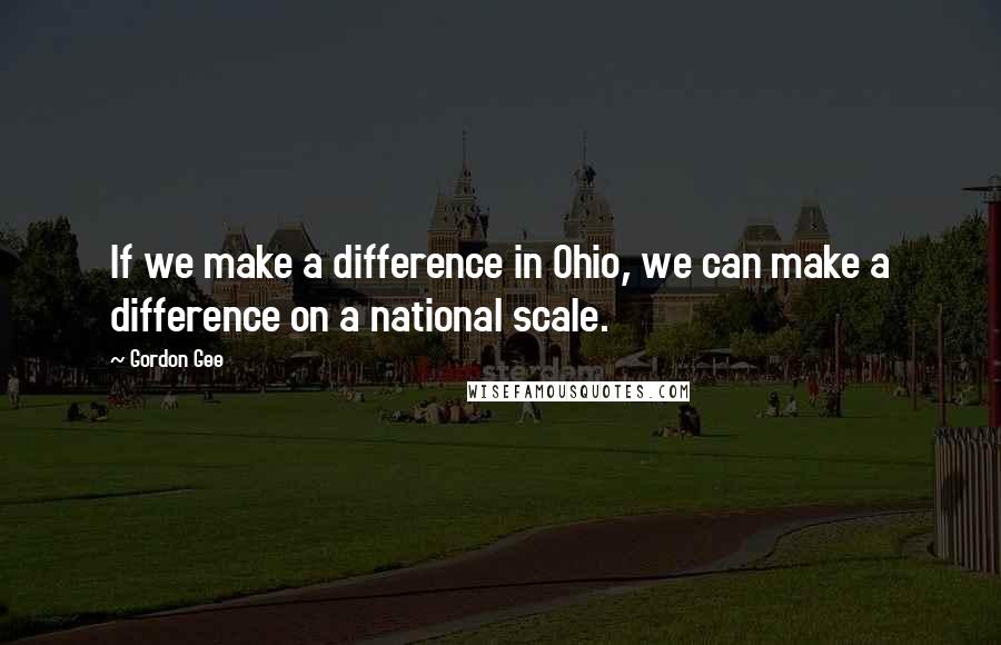 Gordon Gee Quotes: If we make a difference in Ohio, we can make a difference on a national scale.