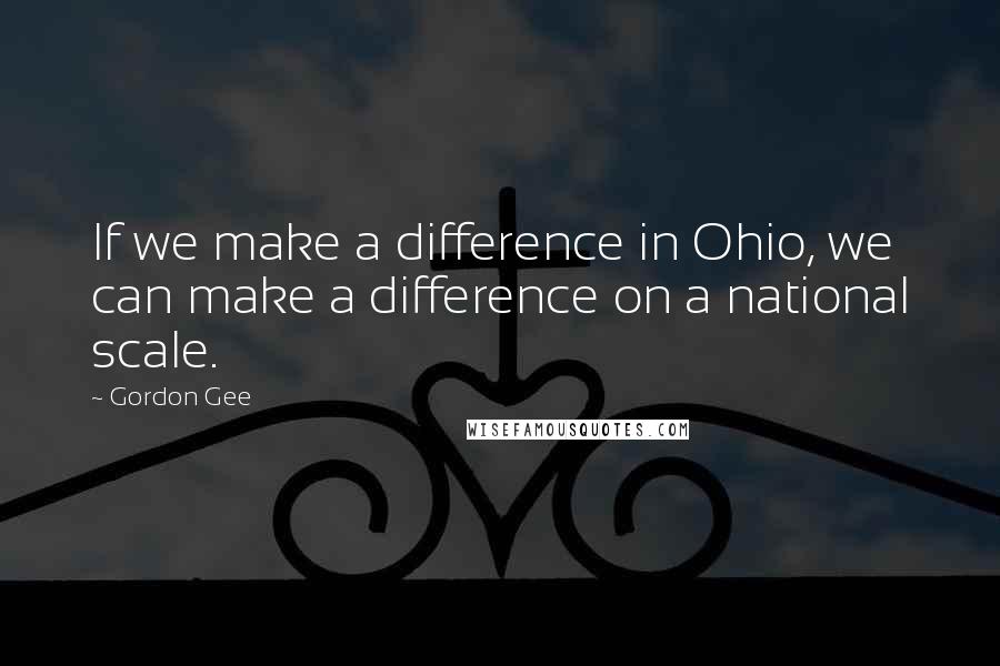 Gordon Gee Quotes: If we make a difference in Ohio, we can make a difference on a national scale.