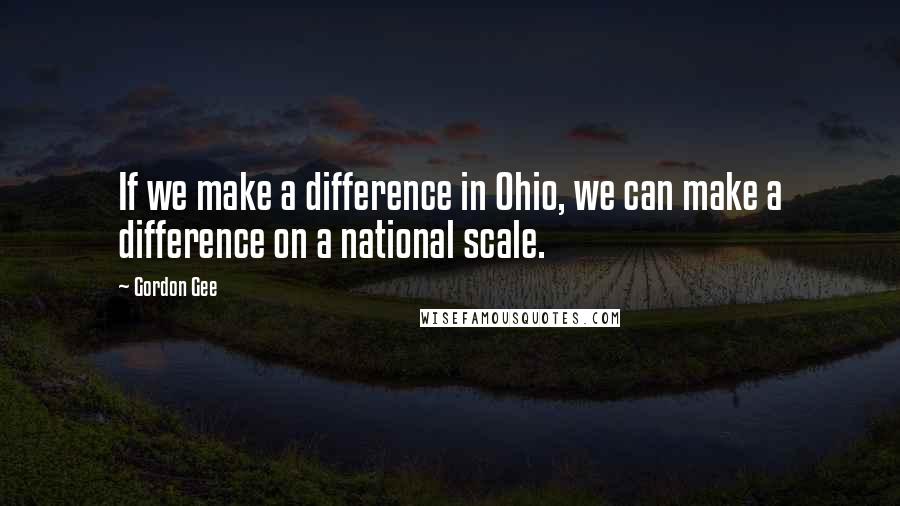 Gordon Gee Quotes: If we make a difference in Ohio, we can make a difference on a national scale.