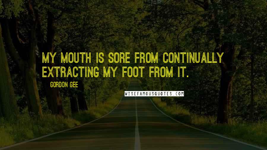 Gordon Gee Quotes: My mouth is sore from continually extracting my foot from it.