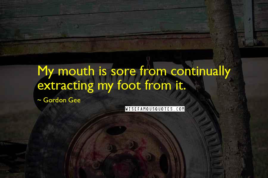 Gordon Gee Quotes: My mouth is sore from continually extracting my foot from it.