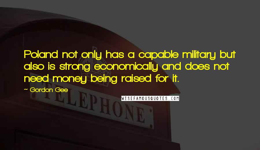 Gordon Gee Quotes: Poland not only has a capable military but also is strong economically and does not need money being raised for it.