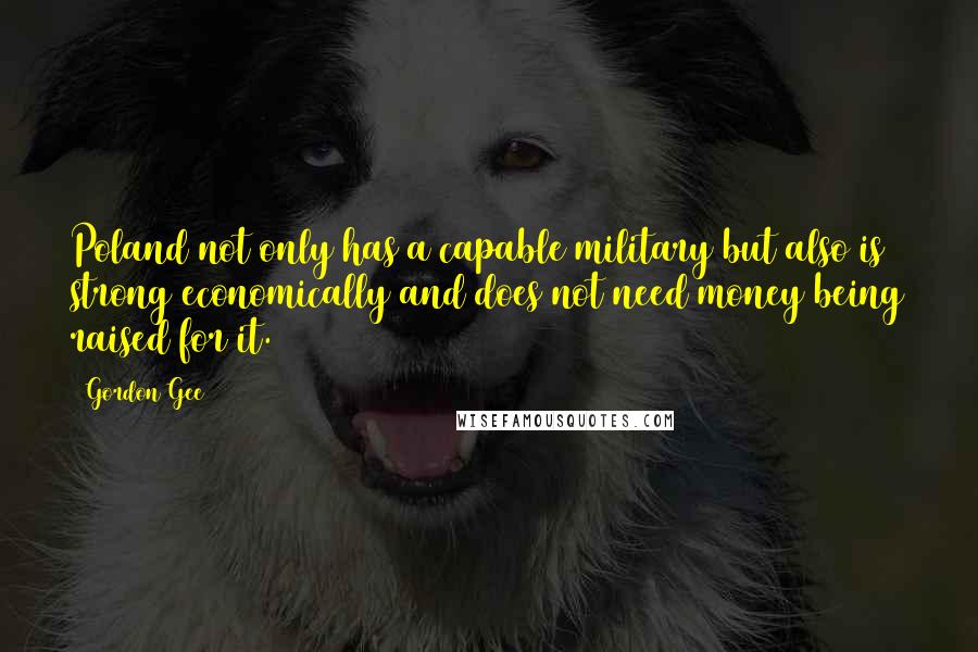 Gordon Gee Quotes: Poland not only has a capable military but also is strong economically and does not need money being raised for it.