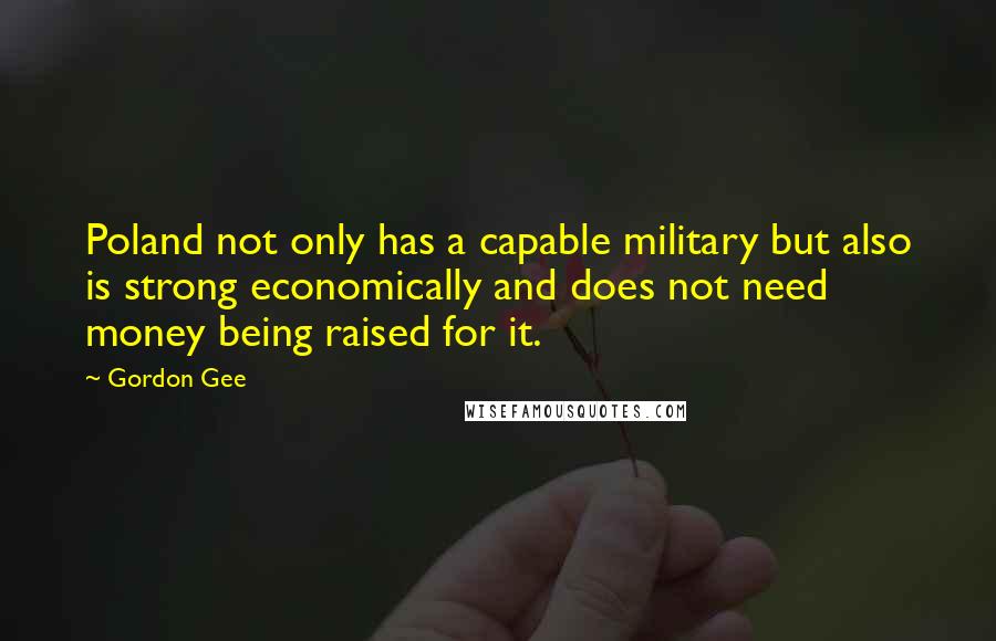 Gordon Gee Quotes: Poland not only has a capable military but also is strong economically and does not need money being raised for it.