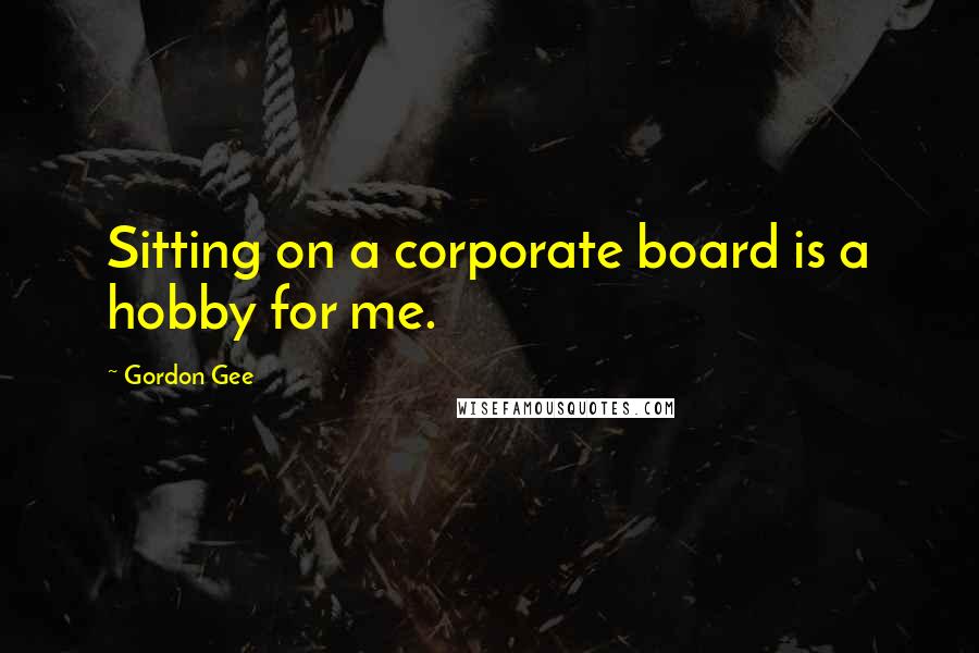 Gordon Gee Quotes: Sitting on a corporate board is a hobby for me.