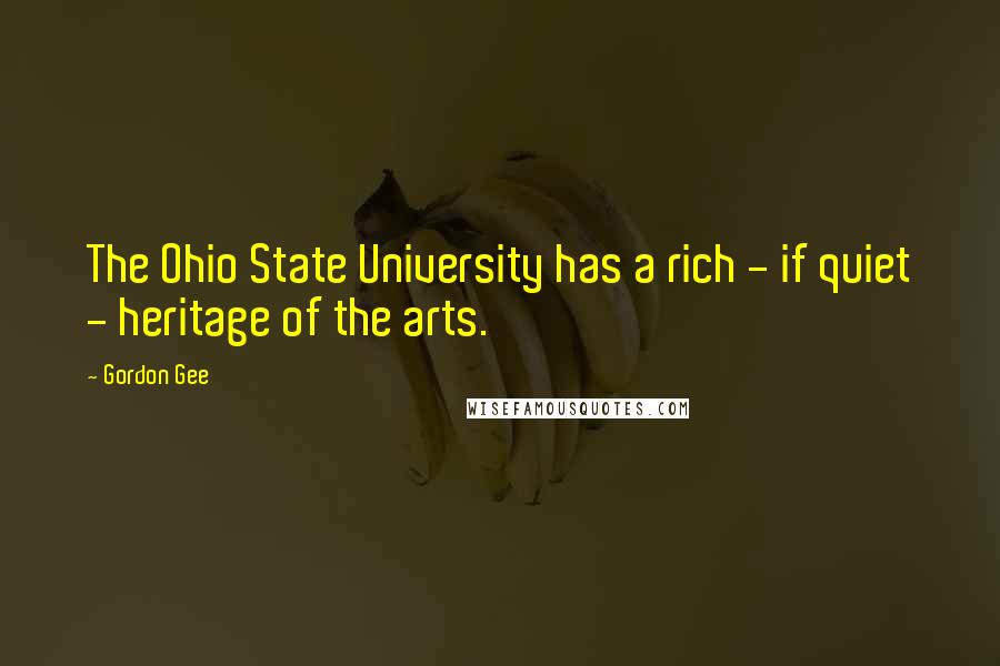 Gordon Gee Quotes: The Ohio State University has a rich - if quiet - heritage of the arts.