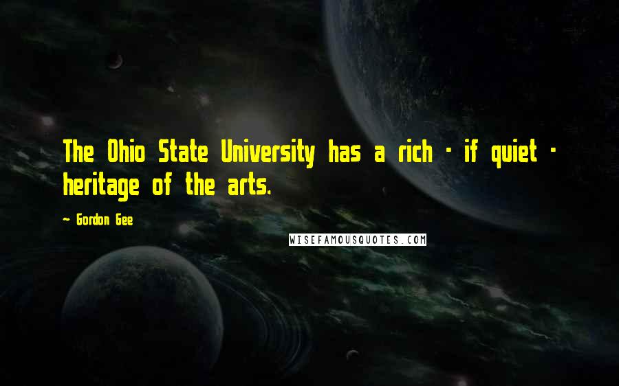 Gordon Gee Quotes: The Ohio State University has a rich - if quiet - heritage of the arts.