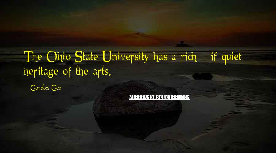 Gordon Gee Quotes: The Ohio State University has a rich - if quiet - heritage of the arts.
