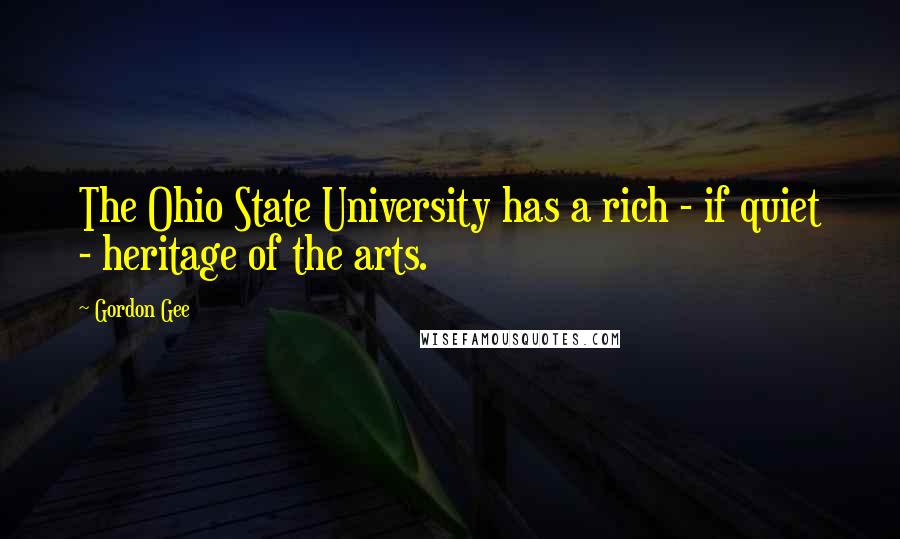 Gordon Gee Quotes: The Ohio State University has a rich - if quiet - heritage of the arts.