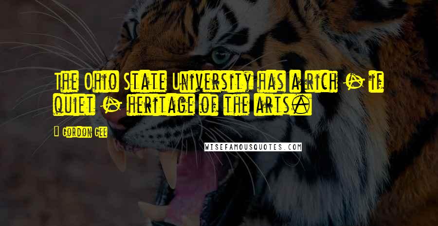 Gordon Gee Quotes: The Ohio State University has a rich - if quiet - heritage of the arts.