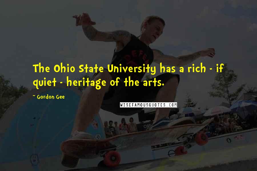Gordon Gee Quotes: The Ohio State University has a rich - if quiet - heritage of the arts.