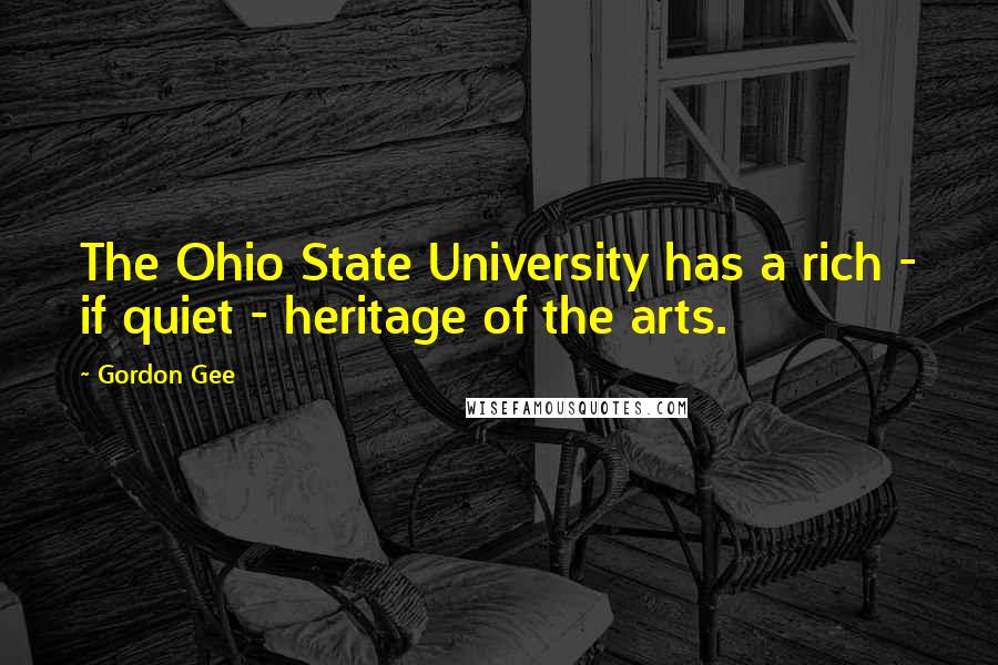 Gordon Gee Quotes: The Ohio State University has a rich - if quiet - heritage of the arts.