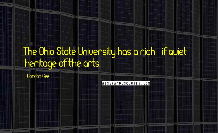 Gordon Gee Quotes: The Ohio State University has a rich - if quiet - heritage of the arts.