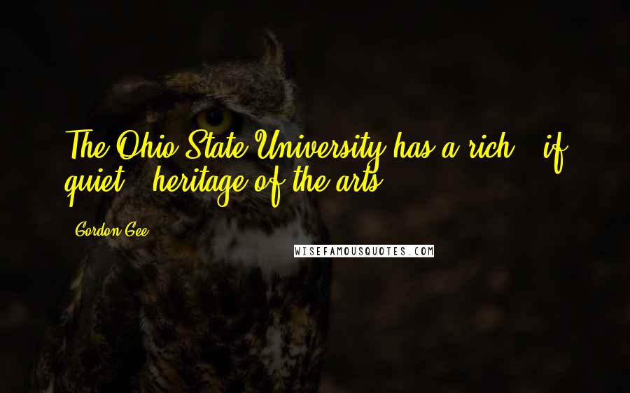 Gordon Gee Quotes: The Ohio State University has a rich - if quiet - heritage of the arts.