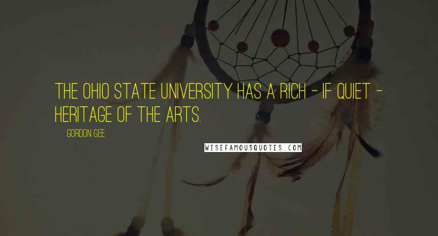 Gordon Gee Quotes: The Ohio State University has a rich - if quiet - heritage of the arts.