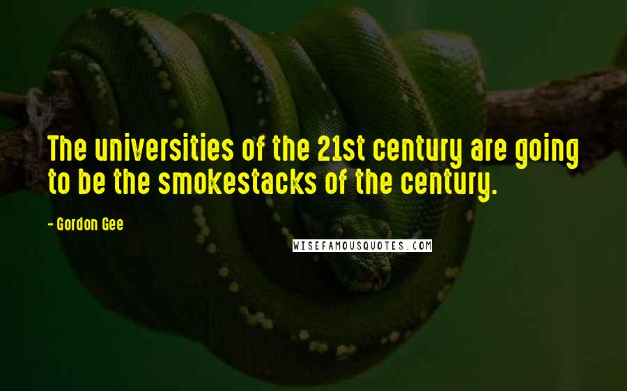 Gordon Gee Quotes: The universities of the 21st century are going to be the smokestacks of the century.