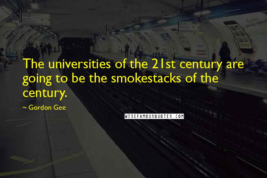 Gordon Gee Quotes: The universities of the 21st century are going to be the smokestacks of the century.